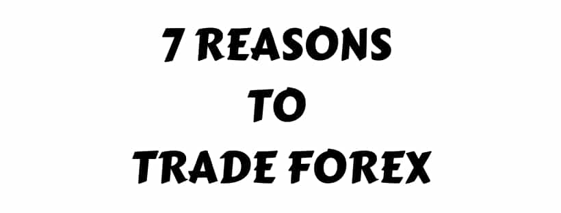 Why everyone does trade in Forex? 7 Reasons to Trade Forex Trading