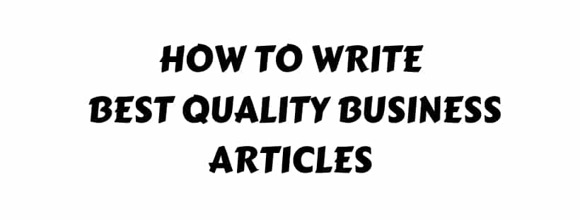 How to Write Best Quality Business Articles? Start Now to Build Your Business with Writing an Article
