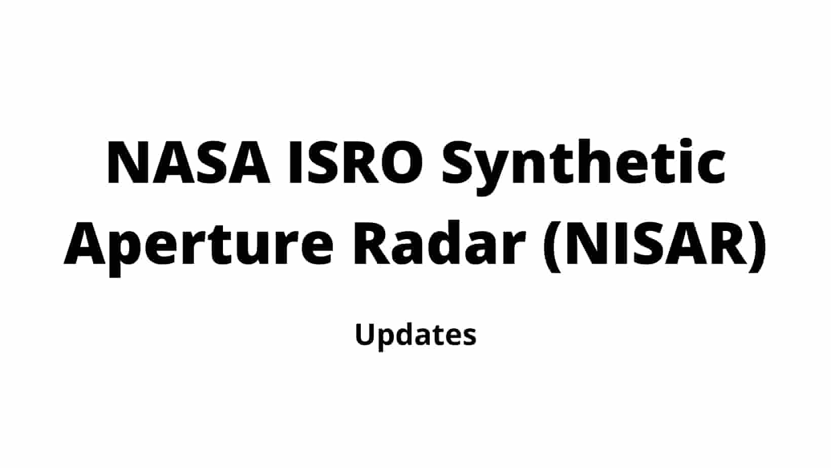 NASA-ISRO Synthetic Aperture Radar (NISAR) Updates