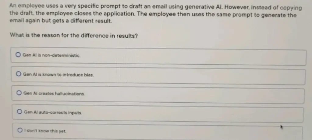 An employee uses a very specific prompt to draft an email using generative Al. However, instead of copying the draft, the employee closes the application. The employee then uses the same prompt to generate the email again but gets a different result.
