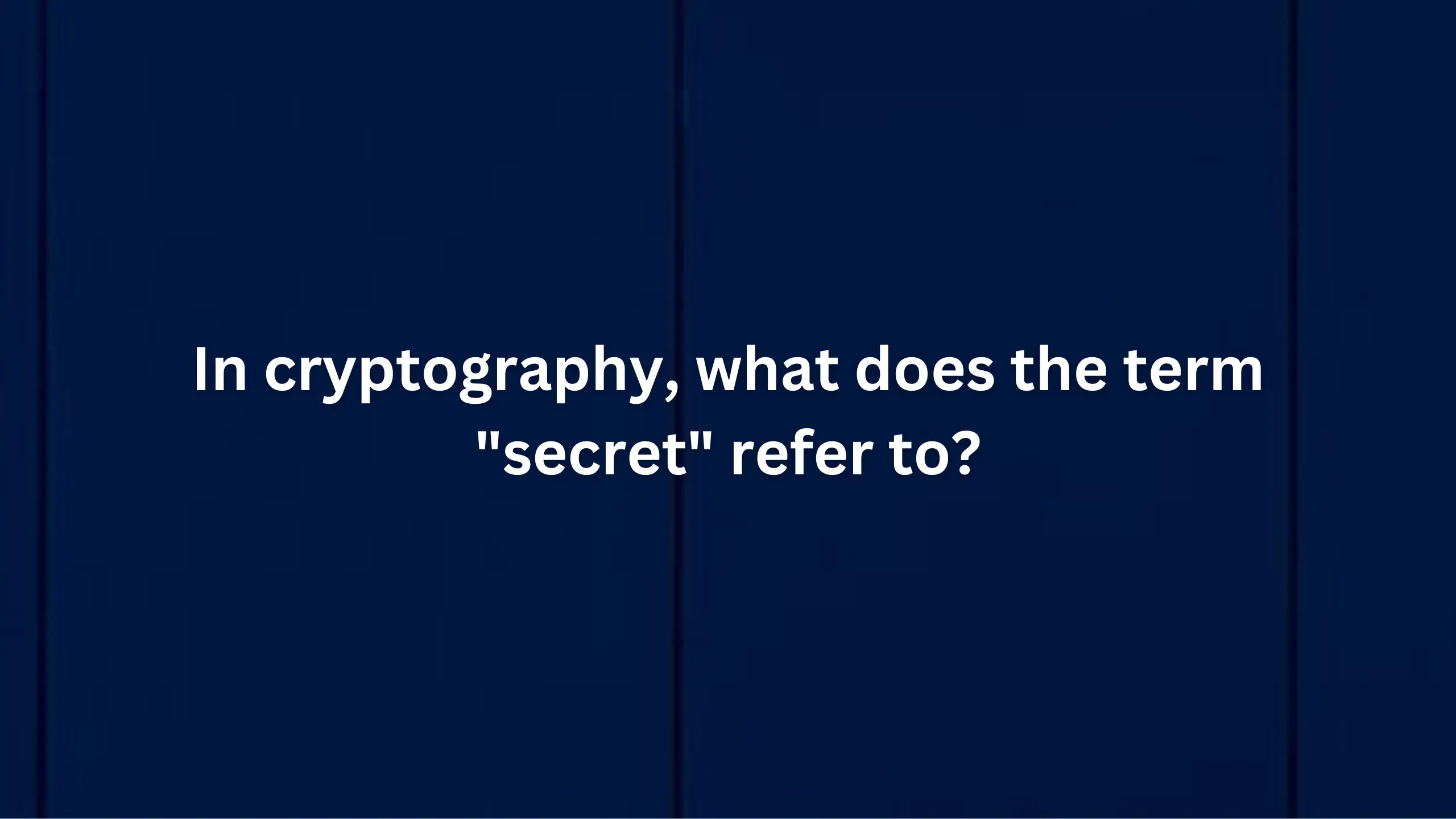 In cryptography, what does the term "secret" refer to?