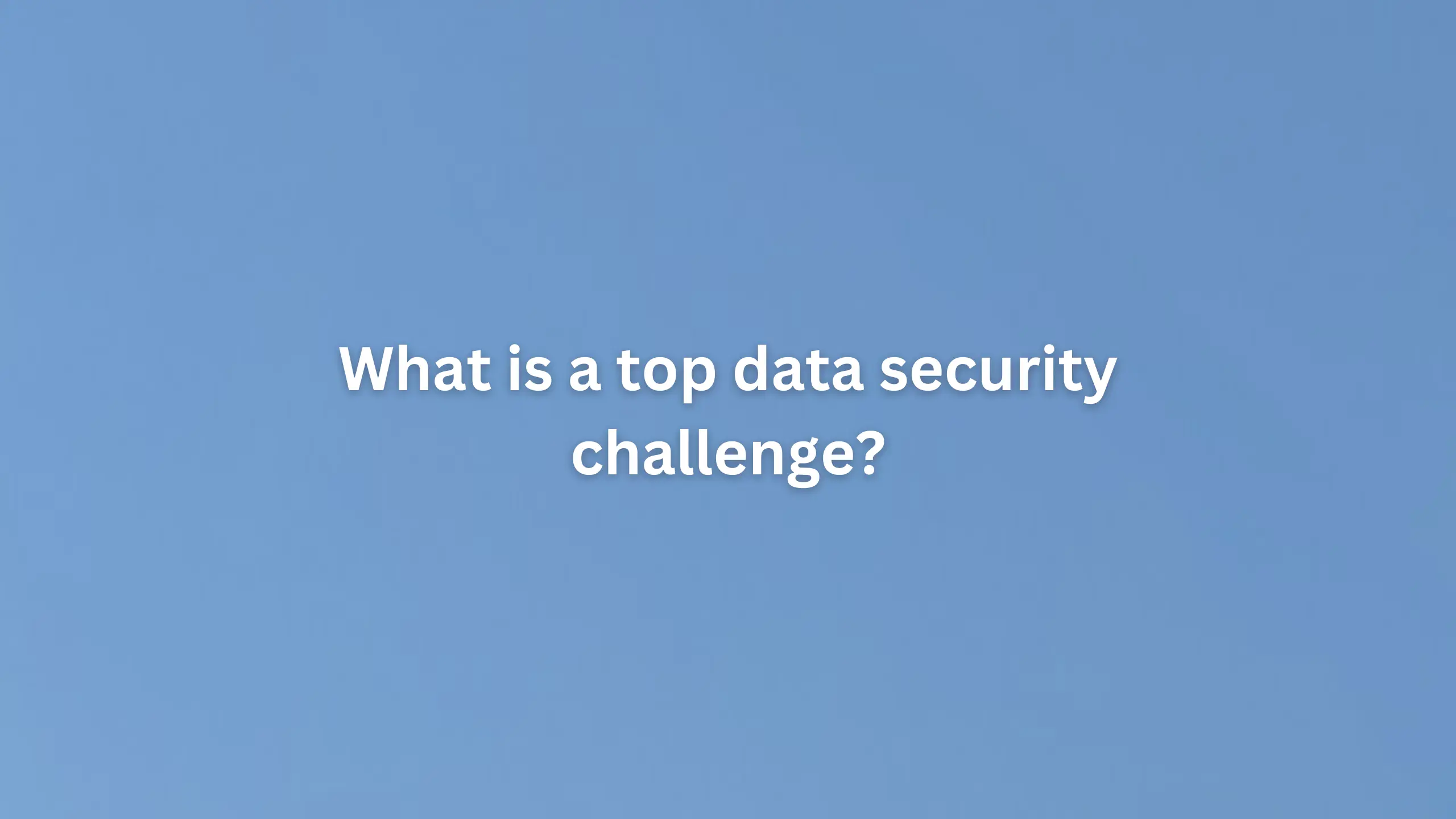What is a top data security challenge?