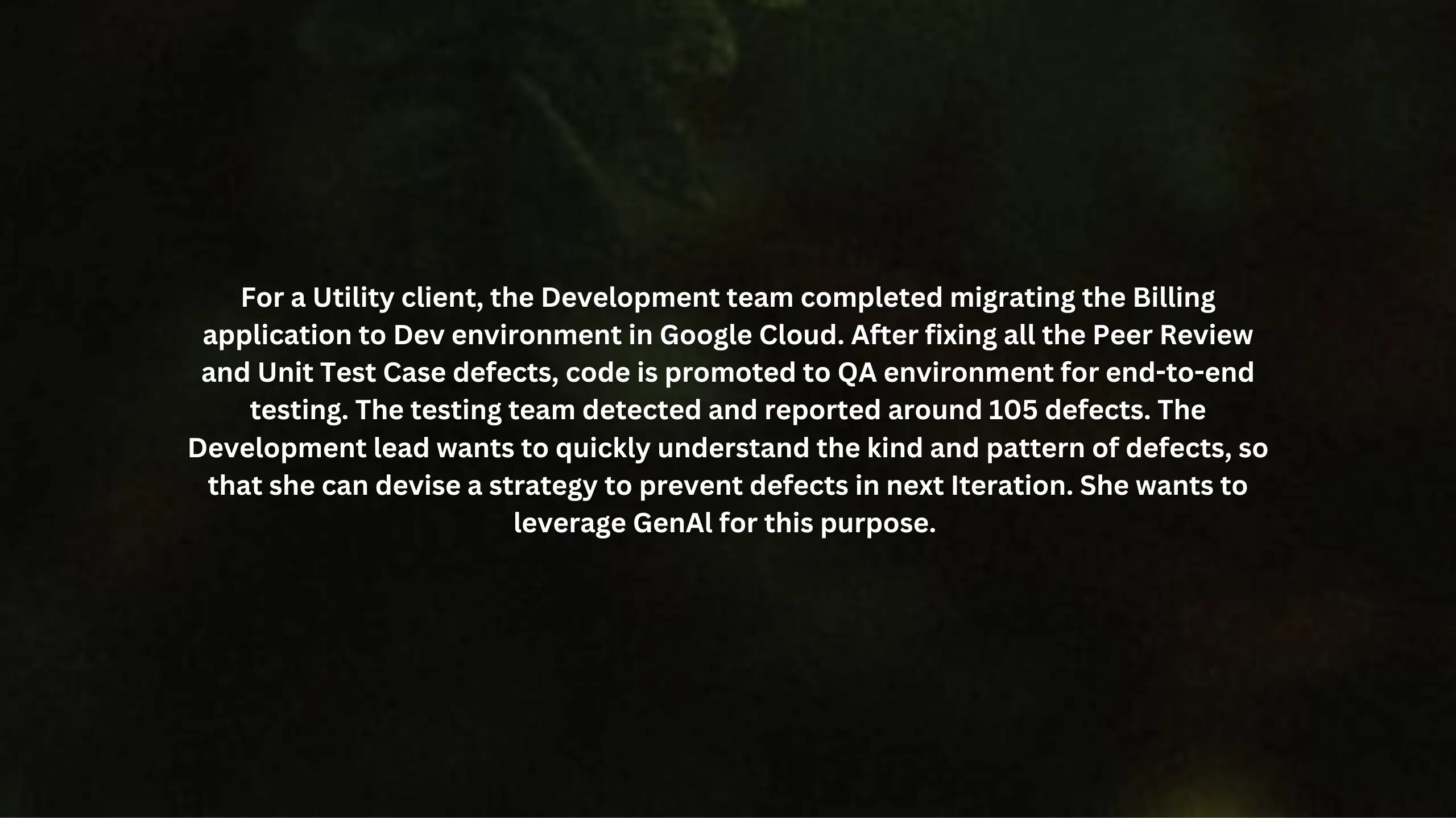 For a Utility client, the Development team completed migrating the Billing application to Dev environment in Google Cloud. After fixing all the Peer Review and Unit Test Case defects, code is promoted to QA environment for end-to-end testing.
