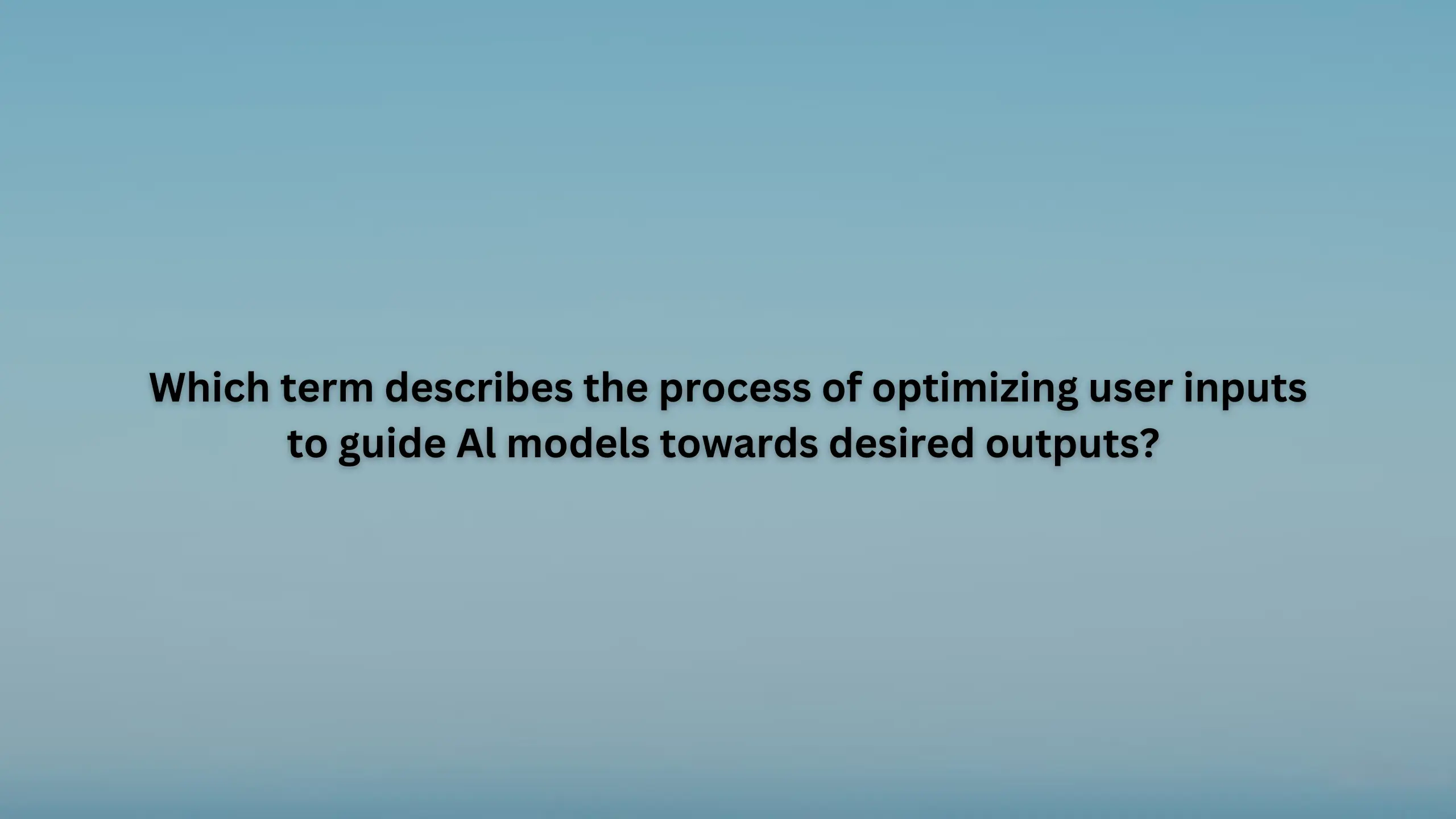 Which term describes the process of optimizing user inputs to guide Al models towards desired outputs?