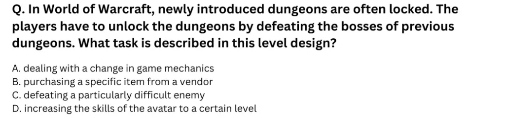 In World of Warcraft, newly introduced dungeons are often locked. The players have to unlock the dungeons by defeating the bosses of previous dungeons.