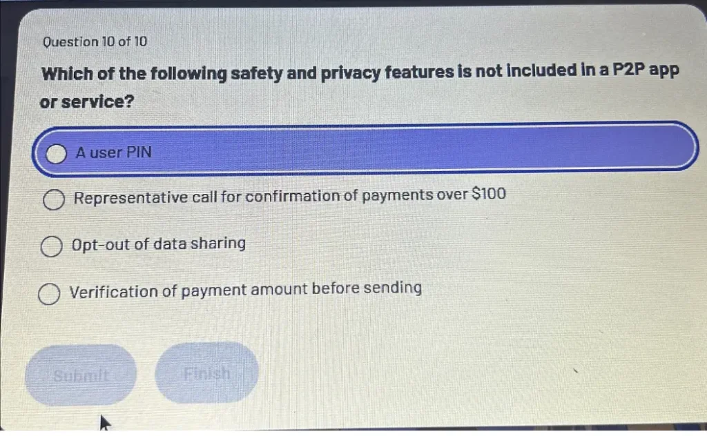 Which of the following safety and privacy features is not included in a P2P app or service?
a) A user PIN
b) Representative call for confirmation of payments over $100
c) Opt-out of data sharing
d) Verification of payment amount before sending