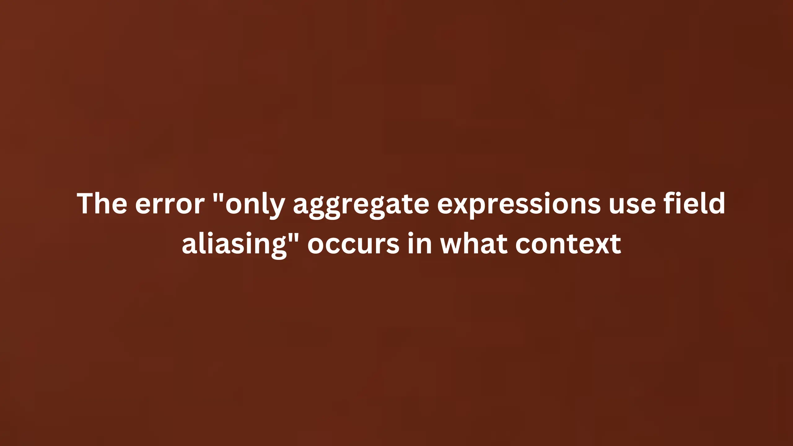 The error "only aggregate expressions use field aliasing" occurs in what context?