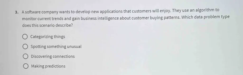 A software company wants to develop new applications that customers will enjoy. They use an algorithm to monitor current trends and gain business intelligence about customer buying patterns. Which data problem type does this scenario describe?