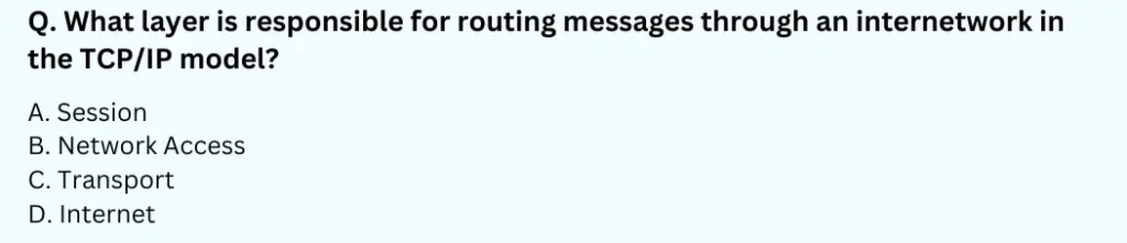 What layer is responsible for routing messages through an internetwork in the TCP/IP model?
A. Session
B. Network Access
C. Transport
D. Internet