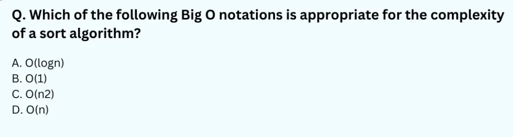 Which of the following Big O notations is appropriate for the complexity of a sort algorithm?
A. O(logn)
B. O(1)
C. O(n 2)
D. O(n)