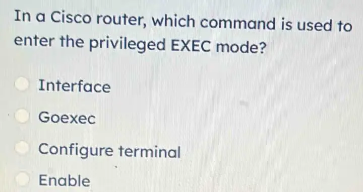 In a Cisco router, which command is used to enter the privileged EXEC mode?
A. Enable
B. Interface
C. Goexec
D. Configure terminal