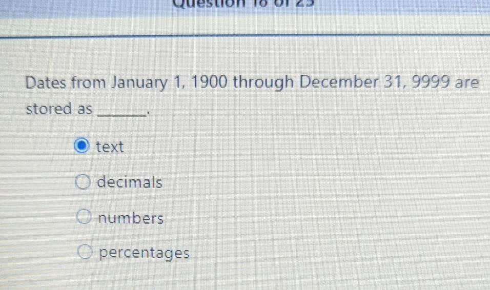How are dates from January 1, 1900, through December 31, 9999, stored?
A. Text
B. Decimals
C. Numbers
D. Percentages