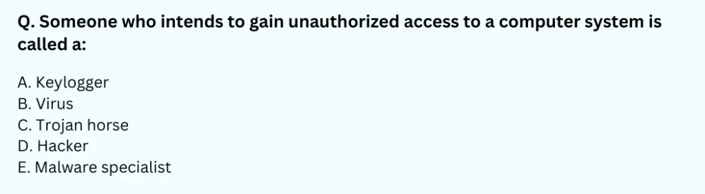 Someone who intends to gain unauthorized access to a computer system is called a:
A. Keylogger 
B. Virus 
C. Trojan horse 
D. Hacker 
E. Malware specialist
