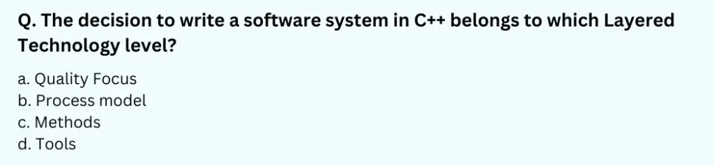 The decision to write a software system in C++ belongs to which Layered Technology level?
a. Quality Focus
b. Process model
c. Methods
d. Tools