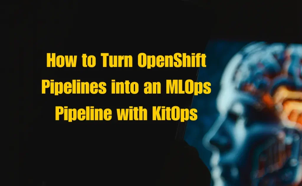 How to Turn OpenShift Pipelines into an MLOps Pipeline with KitOps